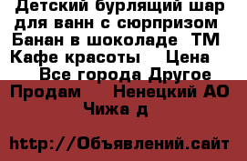 Детский бурлящий шар для ванн с сюрпризом «Банан в шоколаде» ТМ «Кафе красоты» › Цена ­ 94 - Все города Другое » Продам   . Ненецкий АО,Чижа д.